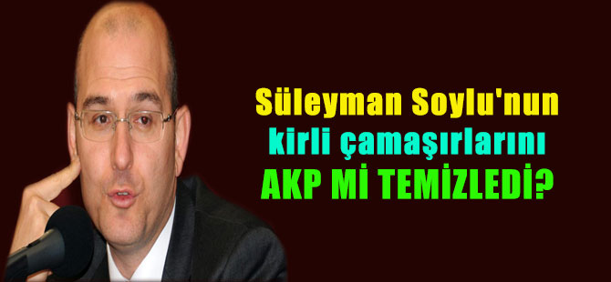 Süleyman Soylu’nun kirli çamaşırlarını AKP mi temizledi?