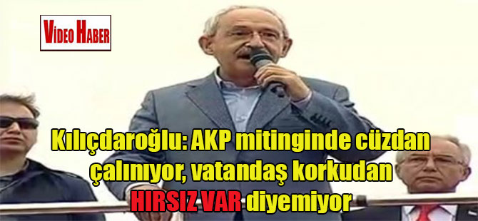 Kılıçdaroğlu: AKP mitinginde cüzdan çalınıyor, vatandaş korkudan hırsız var diyemiyor