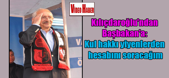 Kılıçdaroğlu’ndan Başbakan’a: Kul hakkı yiyenlerden hesabını soracağım