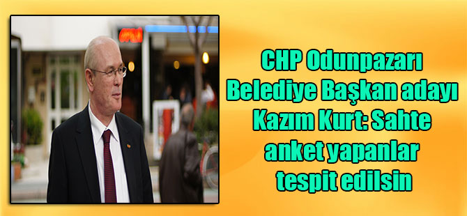 CHP Odunpazarı Belediye Başkan adayı Kazım Kurt: Sahte anket yapanlar tespit edilsin