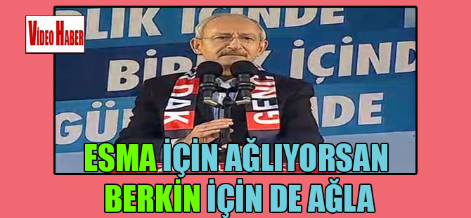 Kılıçdaroğlu: Esma için ağlıyorsan Berkin için de ağla