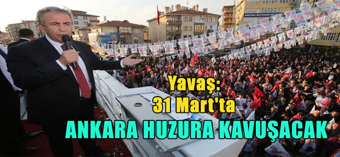 Yavaş: 31 Mart’ta Ankara huzura kavuşacak