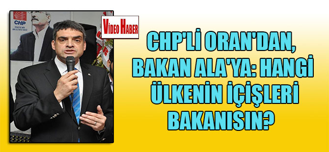 CHP’li Oran’dan, Bakan Ala’ya: Hangi ülkenin içişleri bakanısın?