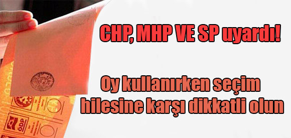 CHP, MHP VE SP uyardı! Oy kullanırken seçim hilesine karşı dikkatli olun