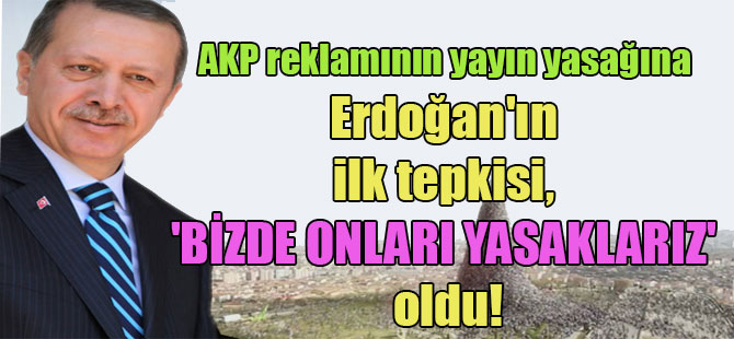 AKP reklamının yayın yasağına Erdoğan’ın ilk tepkisi, ‘Bizde onları yasaklarız’ oldu!
