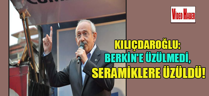 Kılıçdaroğlu: Berkin’e üzülmedi, SERAMİKLERE üzüldü!