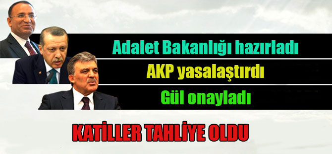 Adalet Bakanlığı hazırladı, AKP yasalaştırdı. Gül onayladı! Katiller tahliye oldu