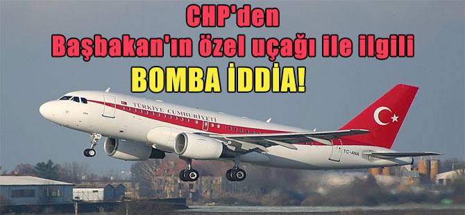CHP’den Başbakan’ın özel uçağı ile ilgili bomba iddia!