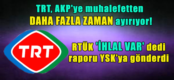 TRT, AKP’ye muhalefetten daha fazla zaman ayırıyor! RTÜK ‘İhlal var’ dedi raporu YSK’ya gönderdi