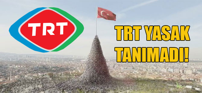 TRT yasak tanımadı!