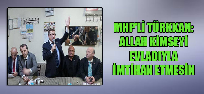 MHP’li Türkkan: Allah kimseyi evladıyla imtihan etmesin