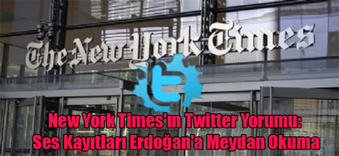 New York Times’ın Twitter Yorumu: Ses Kayıtları Erdoğan’a Meydan Okuma