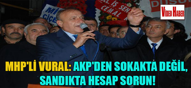MHP’li Vural: AKP’den sokakta değil, sandıkta hesap sorun!