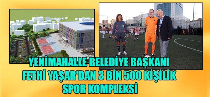 Yenimahalle Belediye Başkanı Fethi Yaşar’dan 3 bin 500 kişilik spor kompleksi