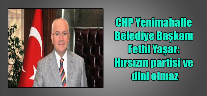 CHP Yenimahalle Belediye Başkanı Fethi Yaşar: Hırsızın partisi ve dini olmaz