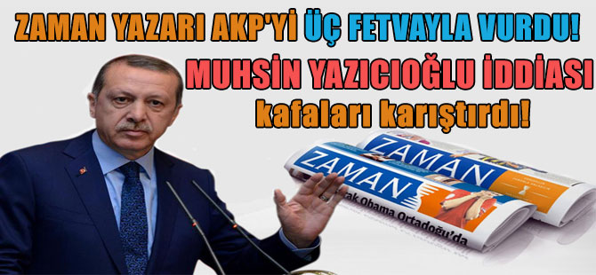 Zaman yazarı AKP’yi üç fetvayla vurdu! Muhsin Yazıcıoğlu iddiası kafaları karıştırdı!