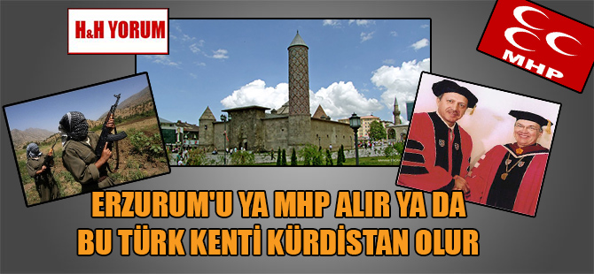 Erzurum’u ya MHP alır ya da bu Türk kenti Kürdistan olur