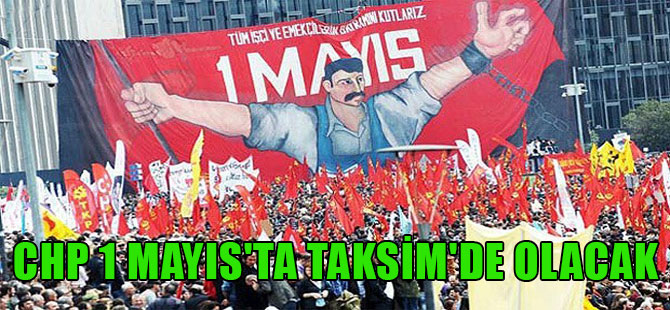 CHP 1 Mayıs’ta Taksim’de olacak