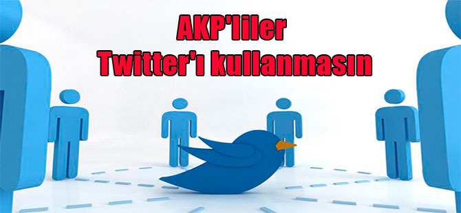 AKP’liler Twitter’ı kullanmasın