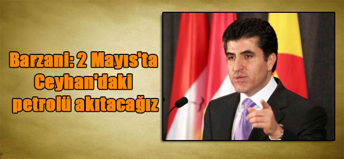 Barzani: 2 Mayıs’ta Ceyhan’daki petrolü akıtacağız