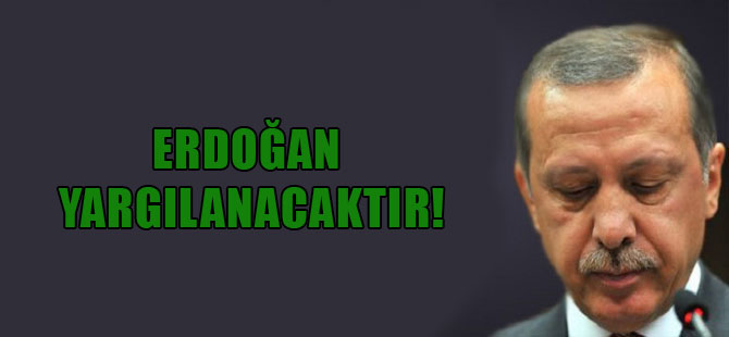 Erdoğan yargılanacaktır!