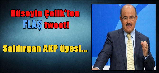 Hüseyin Çelik’ten flaş tweet! Saldırgan AKP üyesi…