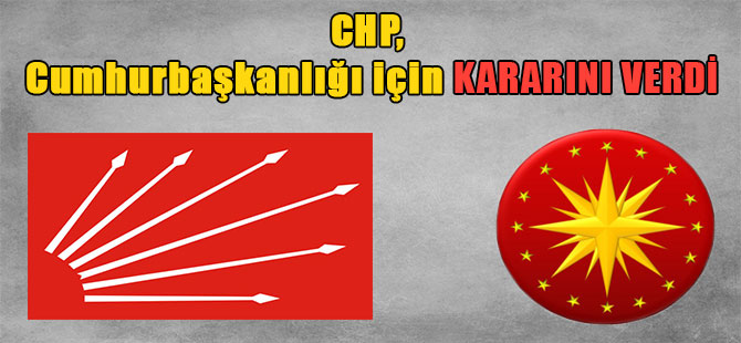 CHP, Cumhurbaşkanlığı için kararını verdi