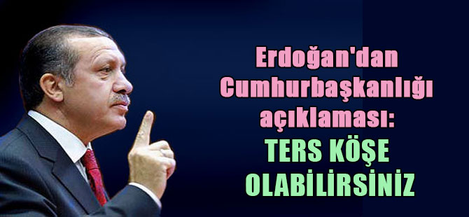 Erdoğan’dan Cumhurbaşkanlığı açıklaması: Ters köşe olabilirsiniz