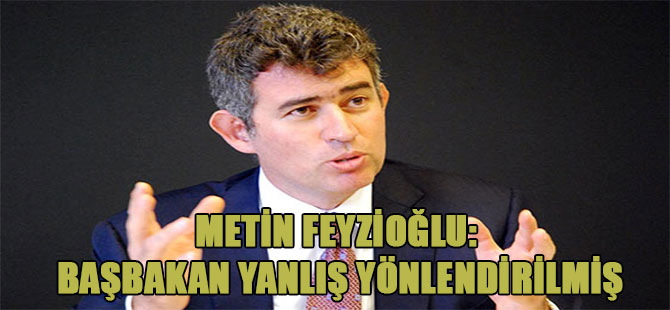 Metin Feyzioğlu: Başbakan yanlış yönlendirilmiş