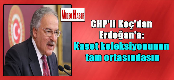 CHP’li Koç’dan Erdoğan’a: Kaset koleksiyonunun tam ortasındasın
