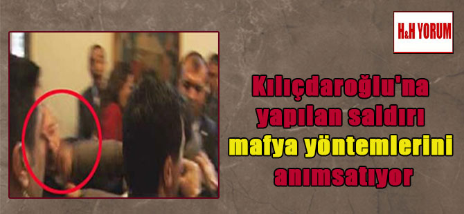Kılıçdaroğlu’na yapılan saldırı mafya yöntemlerini anımsatıyor