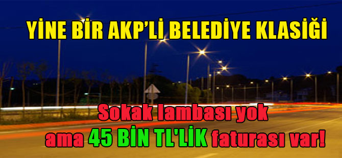 Yine bir AKP’li belediye klasiği! Sokak lambası yok ama 45 bin TL’lik faturası var!