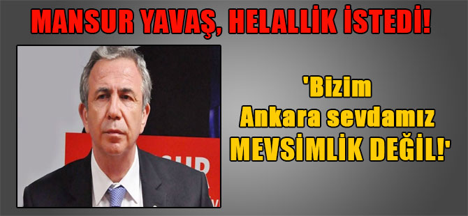 Mansur Yavaş, helallik istedi! ‘Bizim Ankara sevdamız mevsimlik değil!’