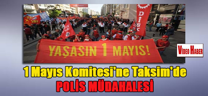1 Mayıs Komitesi’ne Taksim’de polis müdahalesi