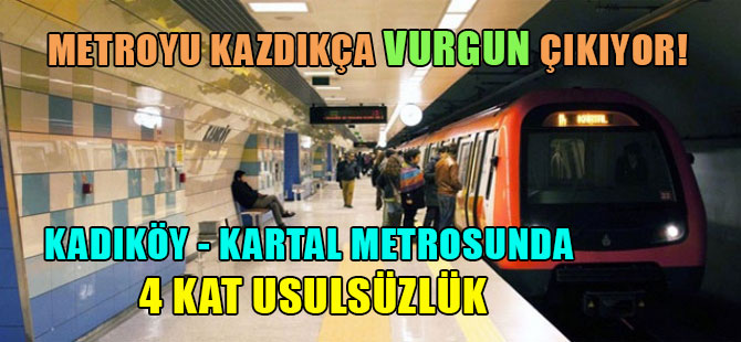 Metroyu kazdıkça vurgun çıkıyor!  Kadıköy – Kartal metrosunda 4 kat usulsüzlük