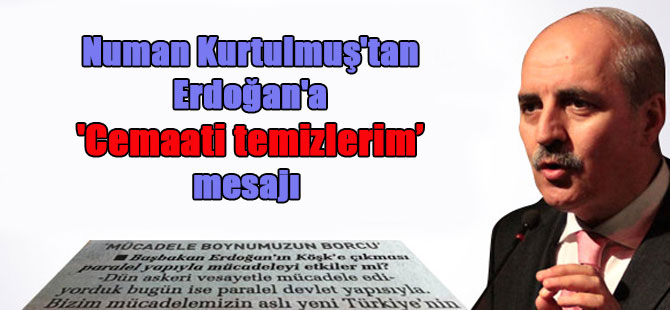 Numan Kurtulmuş’tan Erdoğan’a ‘Cemaati temizlerim’ mesajı