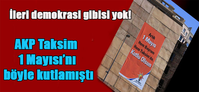 İleri demokrasi gibisi yok! AKP Taksim 1 Mayısı’nı böyle kutlamıştı