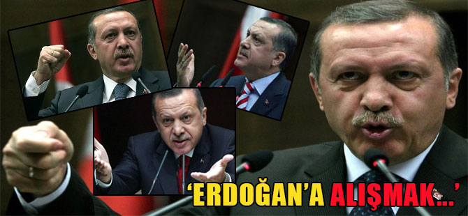 ‘Erdoğan’a alışmak…’