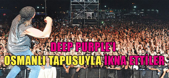 Deep Purple’ı Osmanlı tapusuyla ikna ettiler