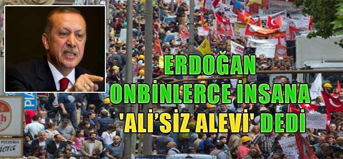 Erdoğan onbinlerce insana ‘Ali’siz Alevi’ dedi