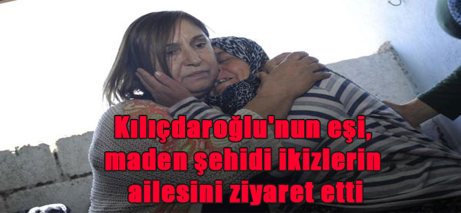 Kılıçdaroğlu’nun eşi, maden şehidi ikizlerin ailesini ziyaret etti