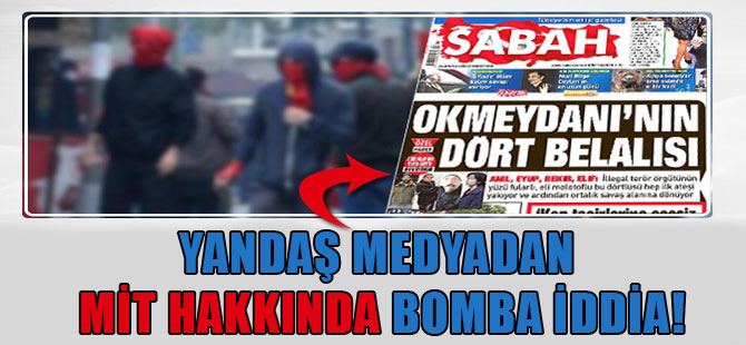 Yandaş medyadan MİT hakkında bomba iddia!