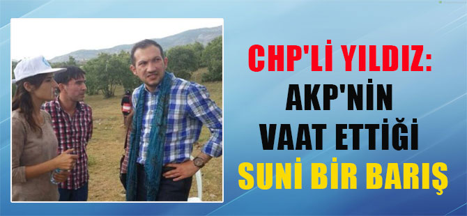 CHP’li Yıldız: AKP’nin vaat ettiği suni bir barış