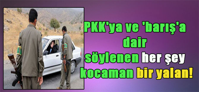 PKK’ya ve ‘barış’a dair söylenen her şey kocaman bir yalan!