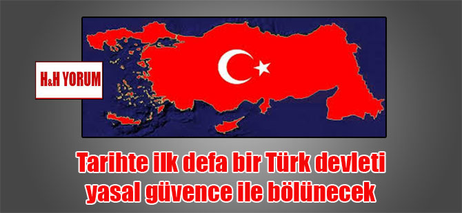 Tarihte ilk defa bir Türk devleti yasal güvence ile bölünecek