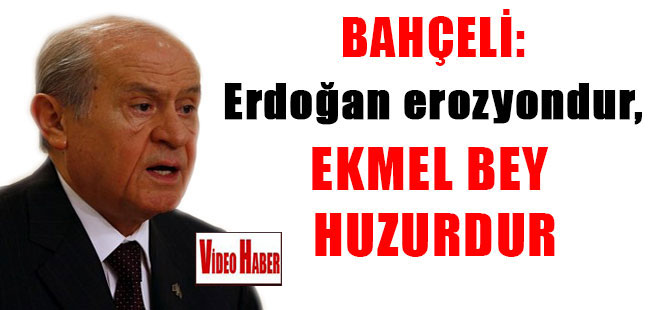 Bahçeli: Erdoğan erozyondur, Ekmel Bey huzurdur