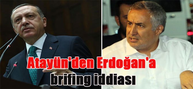 Atayün’den Erdoğan’a brifing iddiası