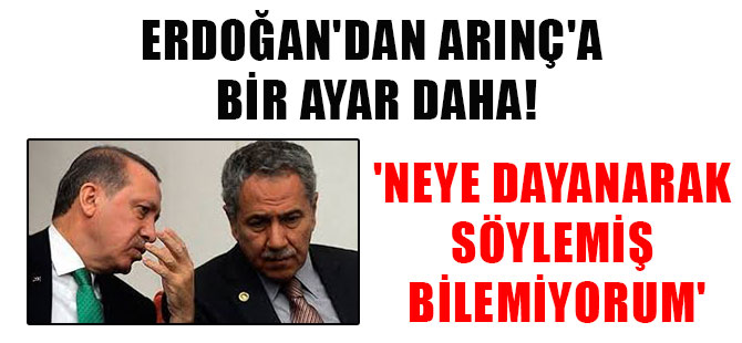 Erdoğan’dan Arınç’a bir ayar daha! ‘Neye dayanarak söylemiş bilemiyorum’