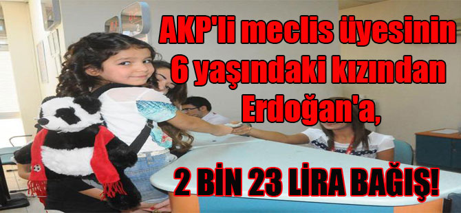 AKP’li meclis üyesinin 6 yaşındaki kızından Erdoğan’a, 2 bin 23 lira bağış!