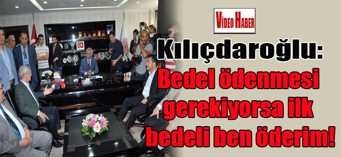Kılıçdaroğlu: Bedel ödenmesi gerekiyorsa ilk bedeli ben öderim!